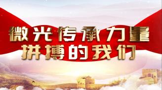 “喜迎二十大 奮進(jìn)新時(shí)代”主題微黨課——微光傳承力量 拼搏的我們